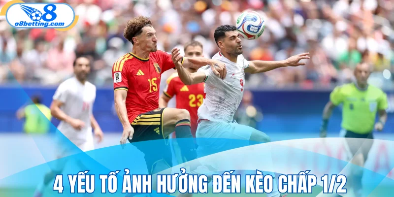 4 yếu tố ảnh hưởng đến kèo chấp 1/2