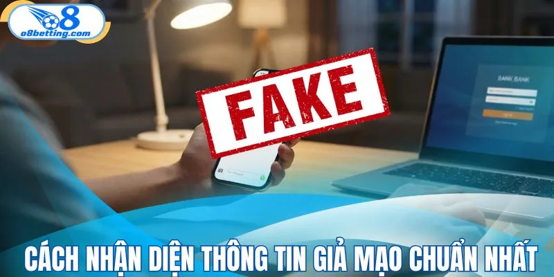 Cách nhận diện thông tin giả mạo chuẩn nhất