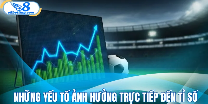 Những yếu tố ảnh hưởng trực tiếp đến tỉ số