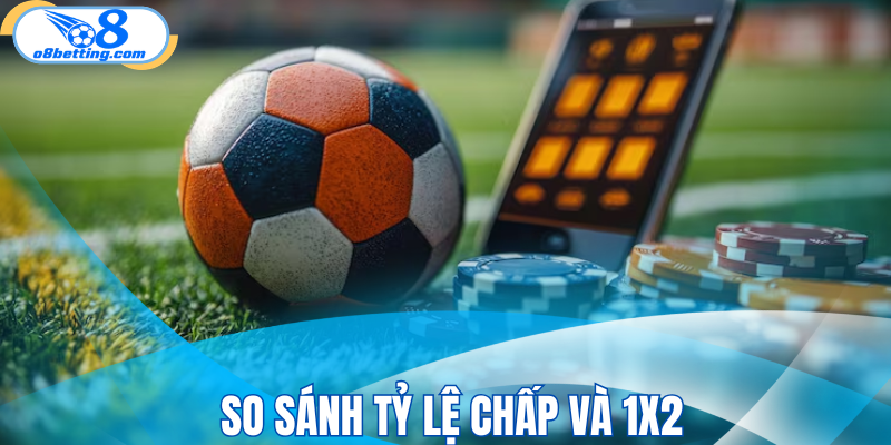 So sánh tỷ lệ chấp và 1X2