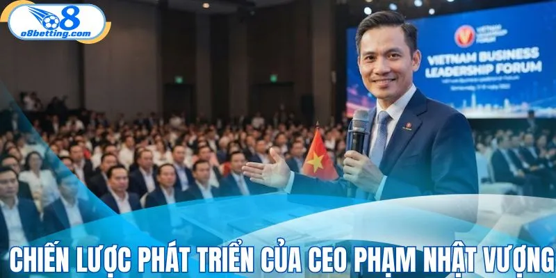 Tìm hiểu chiến lược phát triển của CEO Phạm Nhật Vượng