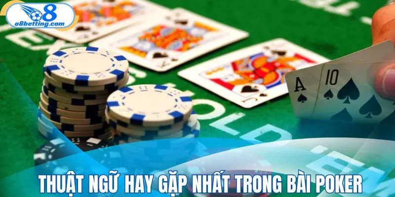 Tìm hiểu thuật ngữ hay gặp nhất trong bài poker